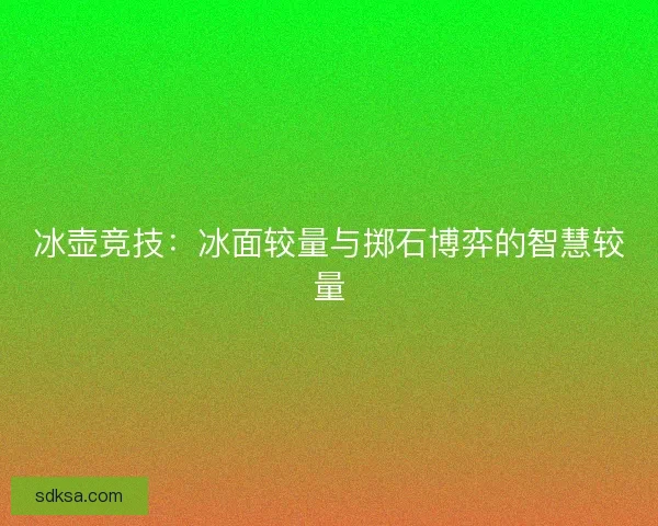 冰壶竞技：冰面较量与掷石博弈的智慧较量
