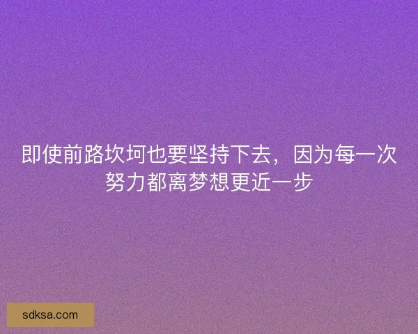 即使前路坎坷也要坚持下去，因为每一次努力都离梦想更近一步